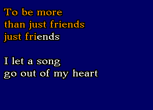 To be more
than just friends
just friends

I let a song
go out of my heart