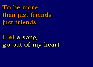 To be more
than just friends
just friends

I let a song
go out of my heart