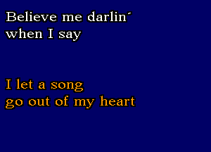 Believe me darlin'
when I say

I let a song
go out of my heart