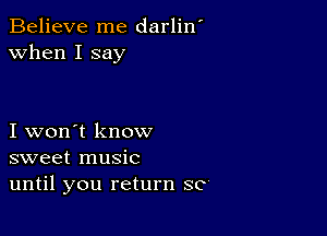 Believe me darlin'
when I say

I won't know
sweet music
until you return SC