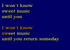 I won't know
sweet music
until you

I won't know
sweet music
until you return someday