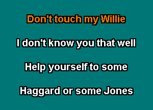 Don't touch my Willie

I don't know you that well
Help yourself to some

Haggard or some Jones