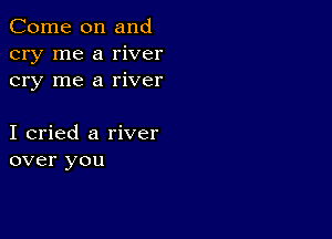 Come on and
cry me a river
cry me a river

I cried a river
over you