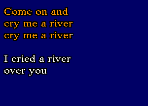 Come on and
cry me a river
cry me a river

I cried a river
over you