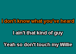 I don't know what you've heard

I ain't that kind of guy

Yeah so don't touch my Willie