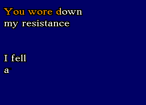 You wore down
my resistance

I fell
a