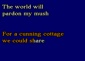 The world will
pardon my mush

For a cunning cottage
we could share