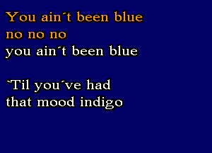 You ain't been blue
no no no
you ain't been blue

eTil you've had
that mood indigo