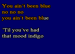 You ain't been blue
no no no
you ain't been blue

eTil you've had
that mood indigo