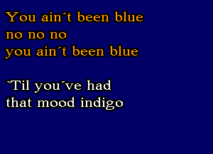 You ain't been blue
no no no
you ain't been blue

eTil you've had
that mood indigo