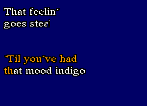 That feelin'
goes stee

Til you've had
that mood indigo