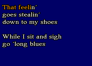 That feelin'
goes stealilf
down to my shoes

XVhile I sit and sigh
go long blues