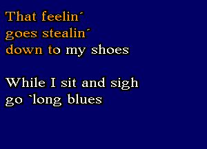 That feelin'
goes stealilf
down to my shoes

XVhile I sit and sigh
go long blues