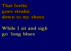 That feelin'
goes stealilf
down to my shoes

XVhile I sit and sigh
go long blues