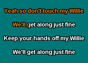 Yeah so don't touch my Willie
We'll get along just time
Keep your hands off my Willie

We'll get along just fine