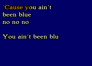 oCause you ain't
been blue
no no no

You ain't been blu