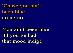 oCause you ain't
been blue
no no no

You ain't been blue
otil you've had
that mood indigo