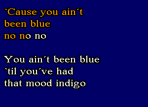 oCause you ain't
been blue
no no no

You ain't been blue
otil you've had
that mood indigo