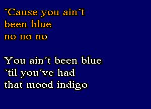 oCause you ain't
been blue
no no no

You ain't been blue
otil you've had
that mood indigo