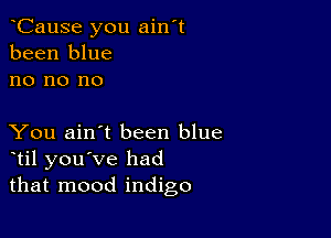 oCause you ain't
been blue
no no no

You ain't been blue
otil you've had
that mood indigo