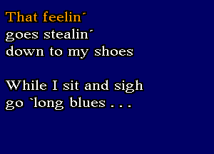 That feelin'
goes stealilf
down to my shoes

XVhile I sit and sigh
go long blues . . .