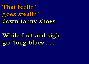 That feelin'
goes stealilf
down to my shoes

XVhile I sit and sigh
go long blues . . .