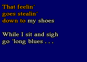 That feelin'
goes stealilf
down to my shoes

XVhile I sit and sigh
go long blues . . .