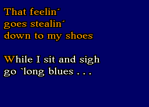 That feelin'
goes stealilf
down to my shoes

XVhile I sit and sigh
go long blues . . .