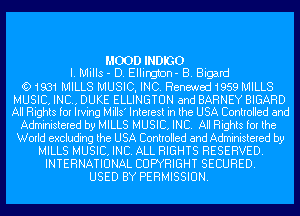 MOODINDIGO
I. Mills - D. Ellirghon- B. Bigard
Q)1931MILLS MUSIC, INC. Renewed 1959 MILLS

MUSIC. INC. DUKE ELLINGTUN and BARNEY BIGARD
All Rights for Irving Mills' Interest in the USA Controlled and

Administered by MILLS MUSIC. INC. All Rights for the
World excluding the USA Controlled and Administered by
MILLS MUSIC. INC. ALL RIGHTS RESERVED.
INTERNATIONAL COPYRIGHT SECURED.
USED BY PERMISSION.