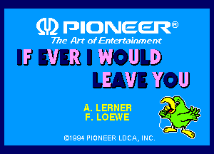 (U) FDIIDNEEW

7715- A)? ofEntertainment

FVRWUD

EVYU

A. LERNER Qo P .,,
F. LOEWE -

ad- 3x
0199 PIONEER LUCA, INC