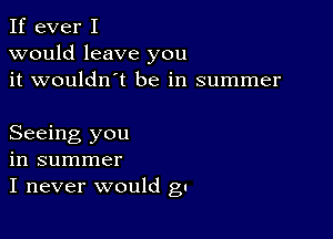 If ever I
would leave you
it wouldn't be in summer

Seeing you
in summer
I never would gc