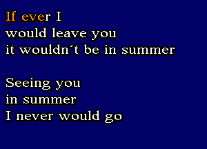 If ever I
would leave you
it wouldn't be in summer

Seeing you
in summer
I never would go