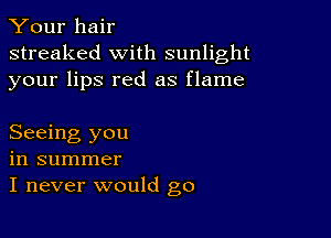 Your hair
streaked with sunlight
your lips red as flame

Seeing you
in summer
I never would go