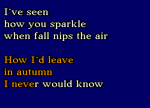 I've seen
how you sparkle
when fall nips the air

How I'd leave
in autumn
I never would know