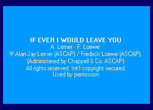 IF EVER I WOULD LEAVE YOU
A. Lerner - F. Loewe

6) Alan Jay Lernet (ASEAPJ Fredrick Loewe lASCAPl

(Administered by Chappell 8 Co. ASCAP)

All lights resewed. lnl'l copyright secured
Used by petmission.