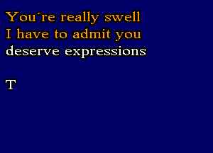 You're really swell
I have to admit you
deserve expressions

T