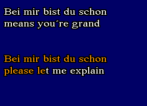 Bei mir bist du schon
means you're grand

Bei mir bist du schon
please let me explain