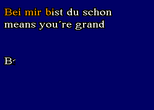 Bei mir bist du schon
means you're grand