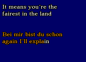 It means you're the
fairest in the land

Bei mir bist du schon
again I'll explain