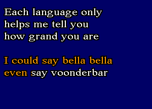 Each language only
helps me tell you
how grand you are

I could say bella bella
even say voonderbar