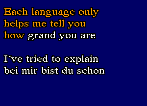 Each language only
helps me tell you
how grand you are

Iove tried to explain
bei mir bist du schon