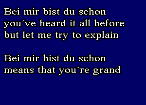 Bei mir bist du schon
you've heard it all before
but let me try to explain

Bei mir bist du schon
means that you're grand