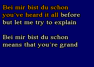 Bei mir bist du schon
you've heard it all before
but let me try to explain

Bei mir bist du schon
means that you're grand