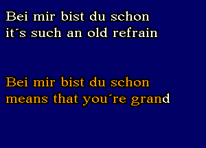 Bei mir bist du schon
it's such an old refrain

Bei mir bist du schon
means that you're grand