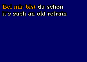 Bei mir bist du schon
it's such an old refrain