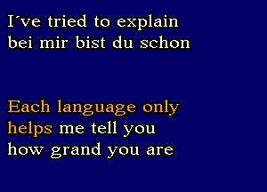 I've tried to explain
bei mir bist du schon

Each language only
helps me tell you
how grand you are