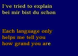 I've tried to explain
bei mir bist du schon

Each language only
helps me tell you
how grand you are