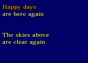 Happy days
are here again

The Skies above
are clear again