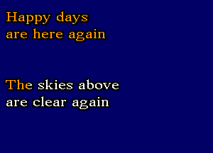 Happy days
are here again

The Skies above
are clear again