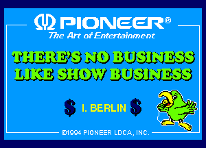 (U) pncweenw

7775 Art of Entertainment

THERES N0 BUSINESS
LIKE SHOW BUSINESS
l. BERLIN

E11994 PIONEER LUCA, INC.